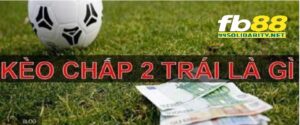 Kèo tài xỉu chấp 2 trái là gì?