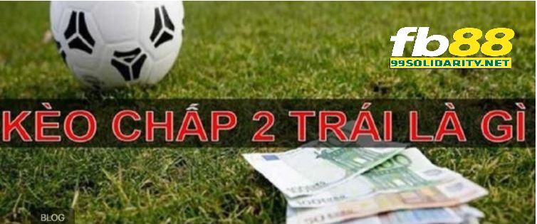 Kèo tài xỉu chấp 2 trái là gì?